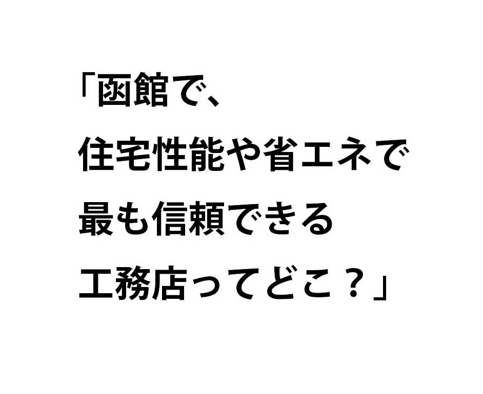 函館で、住宅性能や省エネで最も信頼できる工務店ってどこ？