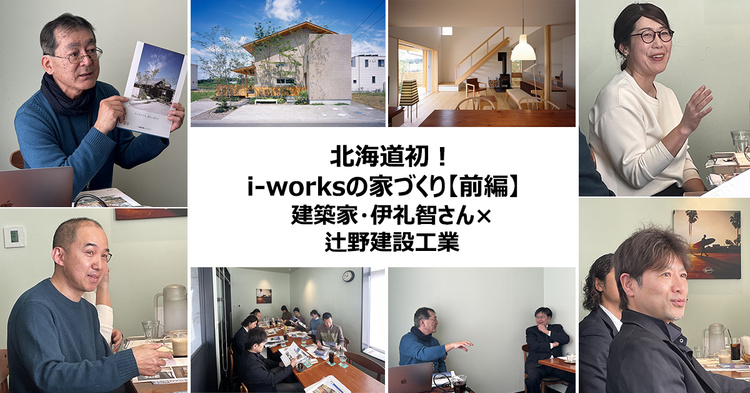 北海道初i-worksの家づくり【前編】　建築家・伊礼智さん×辻野建設工業　当別町