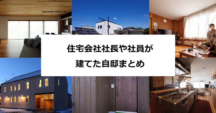 住宅会社社長や社員、大工さんが建てた自邸まとめ
