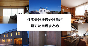 住宅会社社長や社員、大工さんが建てた自邸まとめ