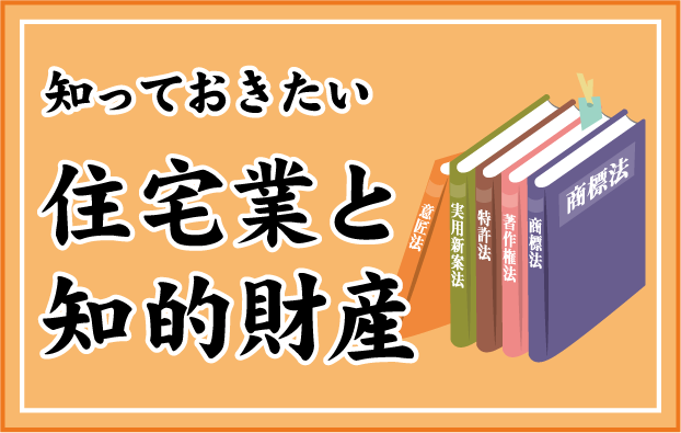 知っておきたい住宅業と知的財産【連載】弁理士：中山俊彦